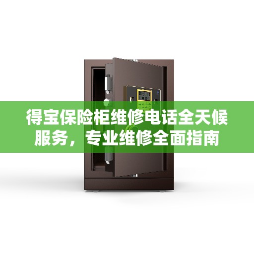 得宝保险柜维修电话全天候服务，专业维修全面指南