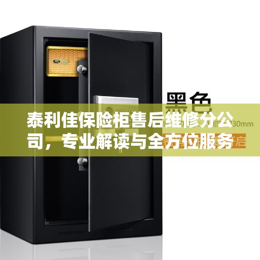 泰利佳保险柜售后维修分公司，专业解读与全方位服务体验