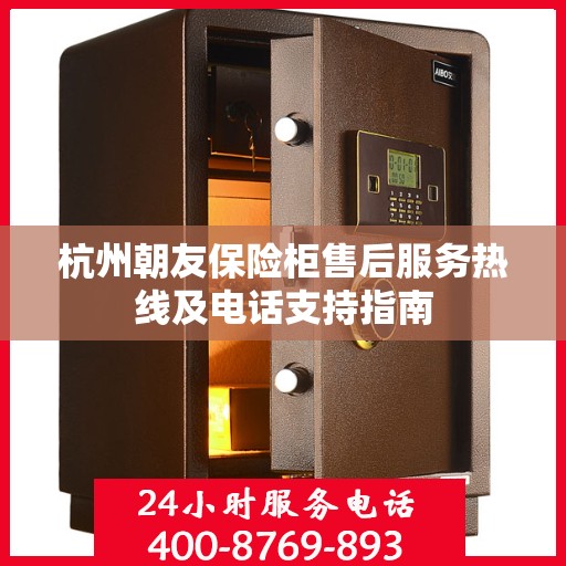 杭州朝友保险柜售后服务热线及电话支持指南