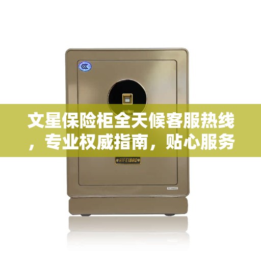 文星保险柜全天候客服热线，专业权威指南，贴心服务随时解答疑惑