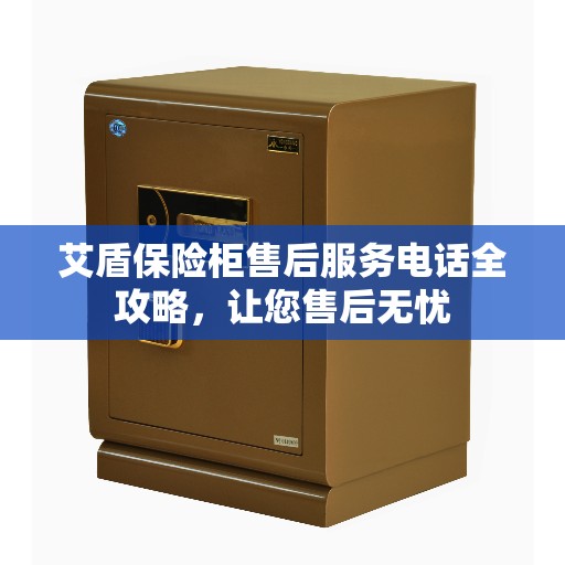 艾盾保险柜售后服务电话全攻略，让您售后无忧