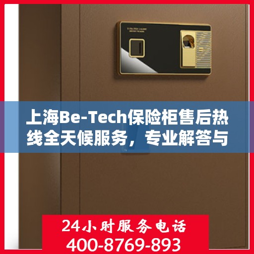 上海Be-Tech保险柜售后热线全天候服务，专业解答与售后支持！