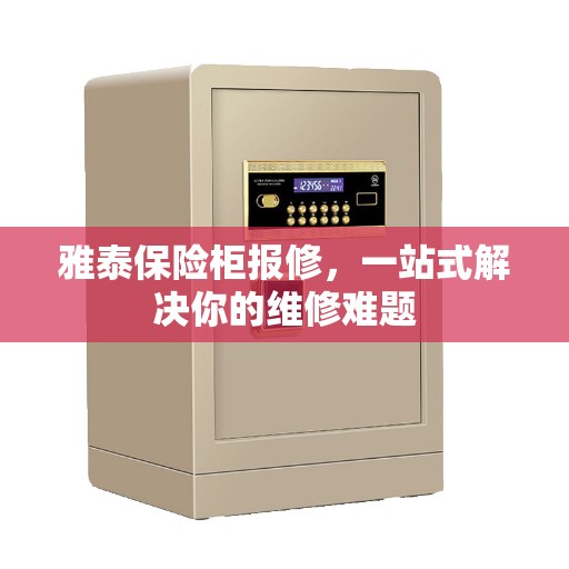 雅泰保险柜报修，一站式解决你的维修难题