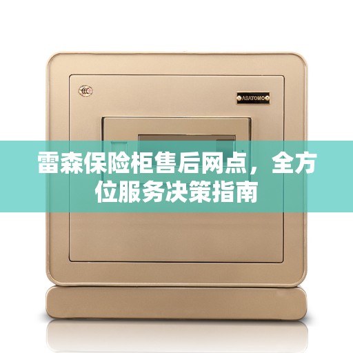 雷森保险柜售后网点，全方位服务决策指南