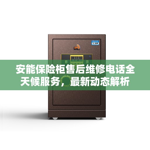 安能保险柜售后维修电话全天候服务，最新动态解析