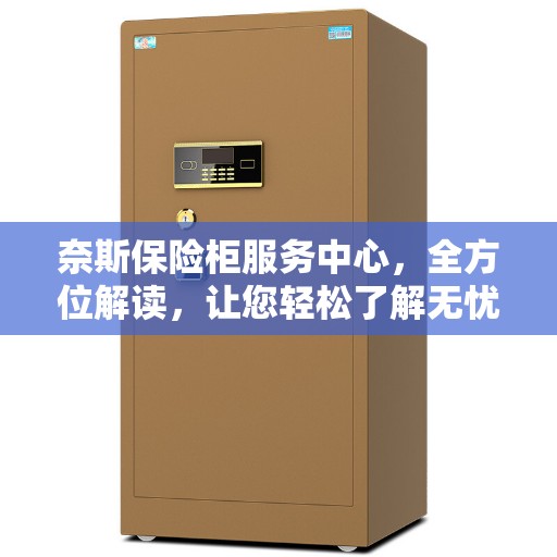 奈斯保险柜服务中心，全方位解读，让您轻松了解无忧服务！