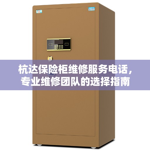 杭达保险柜维修服务电话，专业维修团队的选择指南