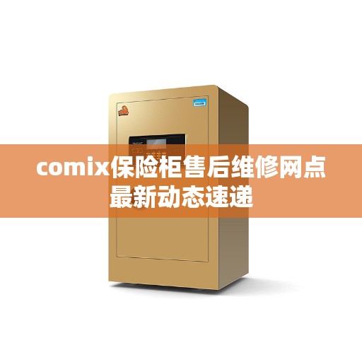 comix保险柜售后维修网点最新动态速递