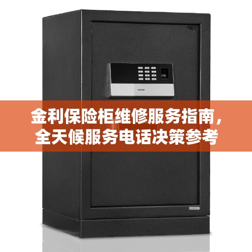 金利保险柜维修服务指南，全天候服务电话决策参考