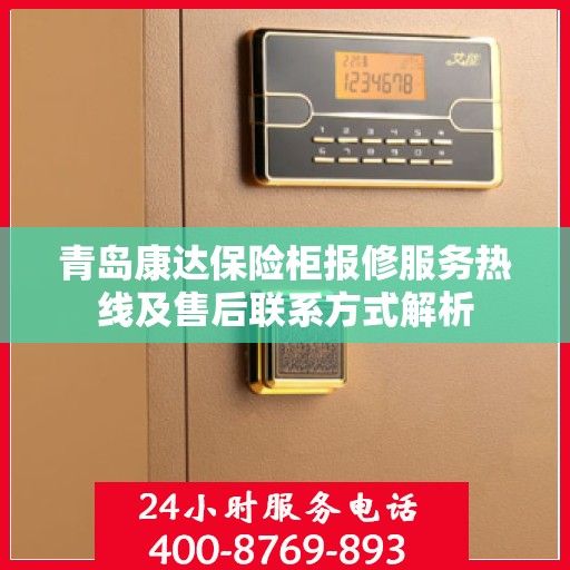 青岛康达保险柜报修服务热线及售后联系方式解析 青岛康达保险柜报修服务热线及售后联系方式解析