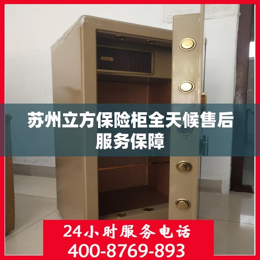 苏州立方保险柜全天候售后服务保障