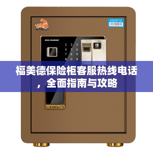 福美德保险柜客服热线电话，全面指南与攻略