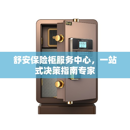 舒安保险柜服务中心，一站式决策指南专家