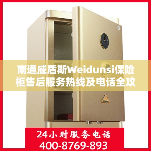 南通威盾斯Weidunsi保险柜售后服务热线及电话全攻略