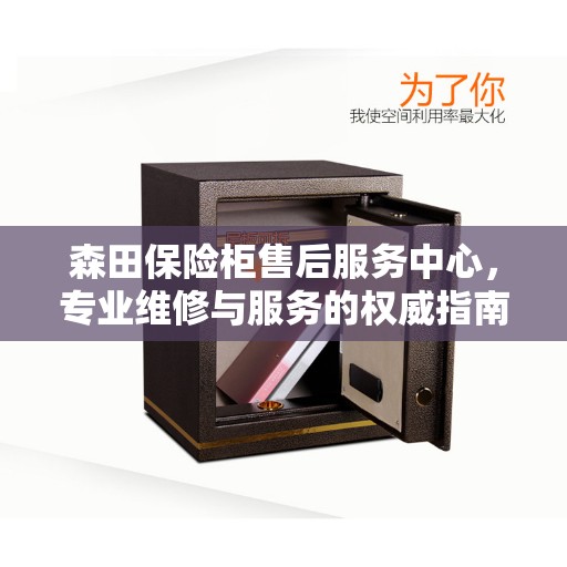森田保险柜售后服务中心，专业维修与服务的权威指南