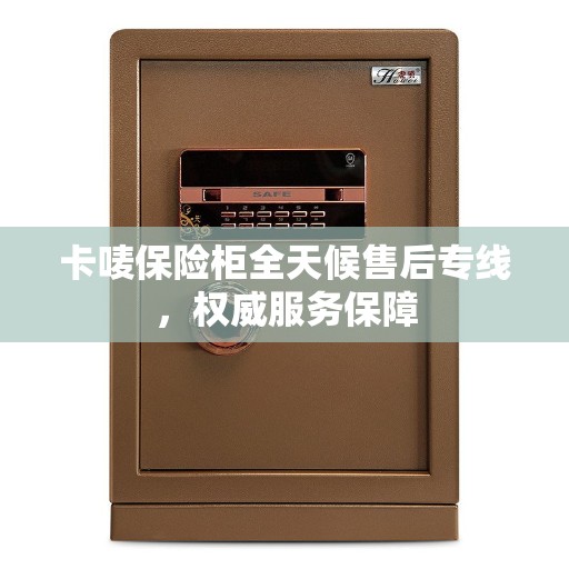 卡唛保险柜全天候售后专线，权威服务保障
