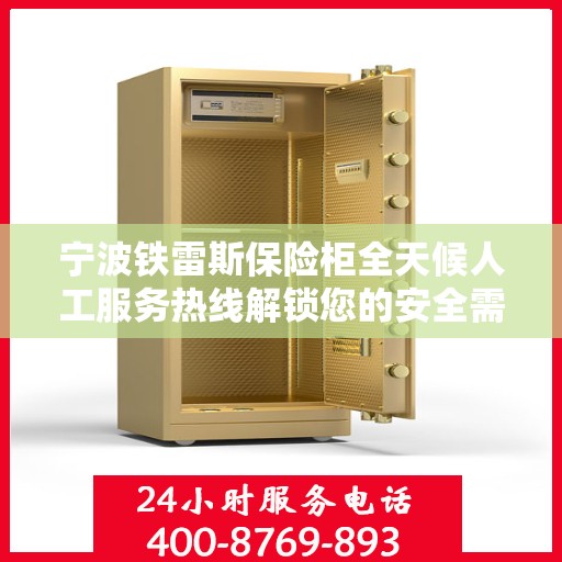 宁波铁雷斯保险柜全天候人工服务热线解锁您的安全需求