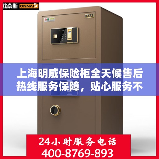 上海明威保险柜全天候售后热线服务保障，贴心服务不打烊