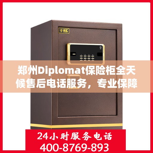 郑州Diplomat保险柜全天候售后电话服务，专业保障您的安全需求