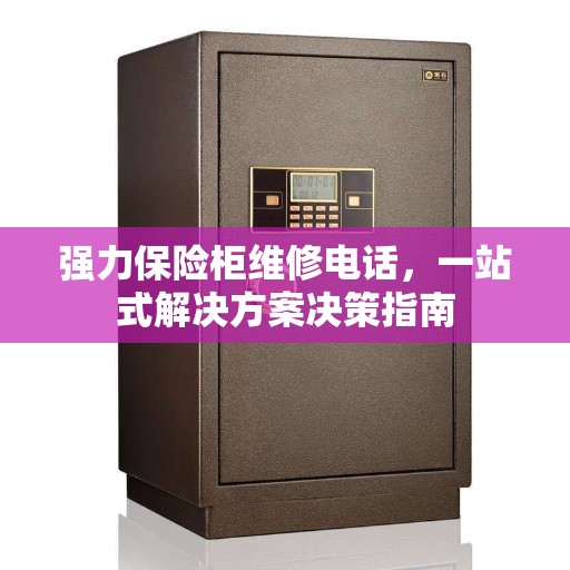强力保险柜维修电话，一站式解决方案决策指南