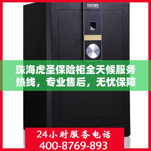 珠海虎圣保险柜全天候服务热线，专业售后，无忧保障