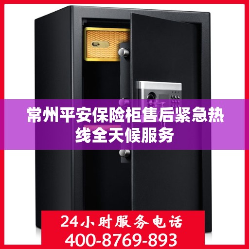 常州平安保险柜售后紧急热线全天候服务