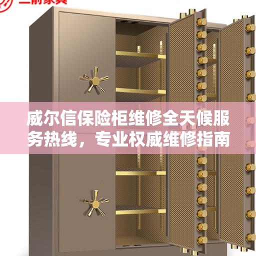 威尔信保险柜维修全天候服务热线，专业权威维修指南