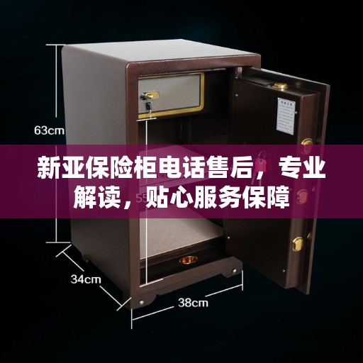 新亚保险柜电话售后，专业解读，贴心服务保障