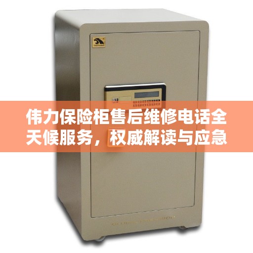 伟力保险柜售后维修电话全天候服务，权威解读与应急指南