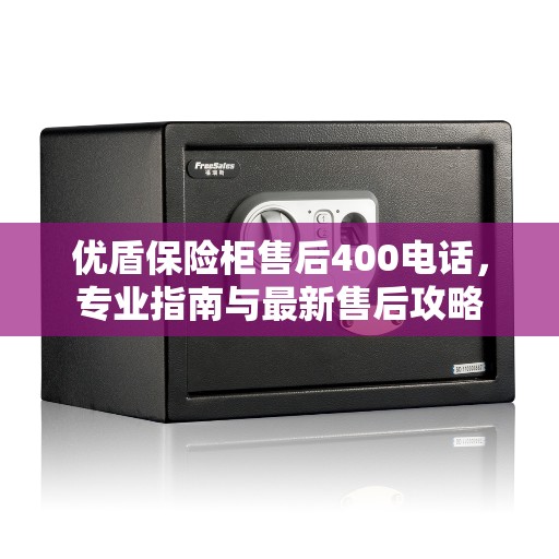 优盾保险柜售后400电话，专业指南与最新售后攻略
