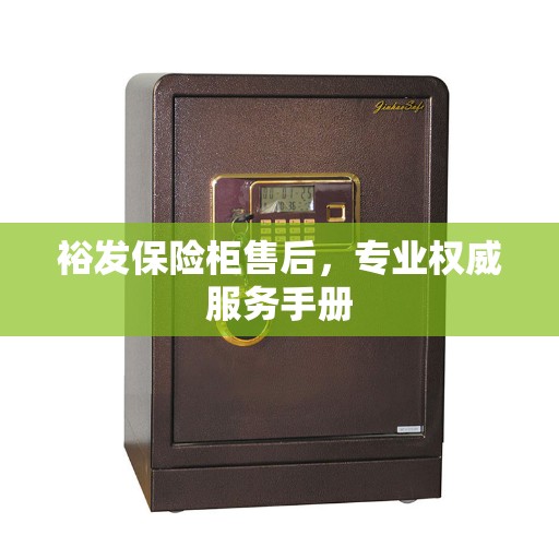 裕发保险柜售后，专业权威服务手册