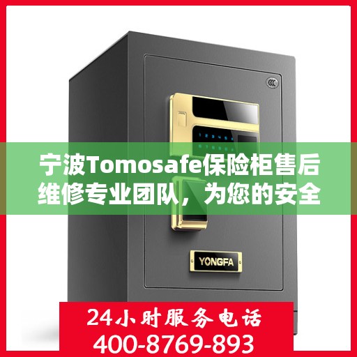 宁波Tomosafe保险柜售后维修专业团队，为您的安全保驾护航
