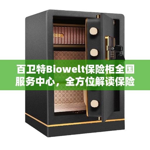 百卫特Biowelt保险柜全国服务中心，全方位解读保险柜服务流程