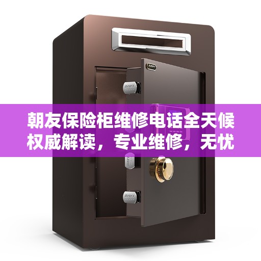 朝友保险柜维修电话全天候权威解读，专业维修，无忧服务！