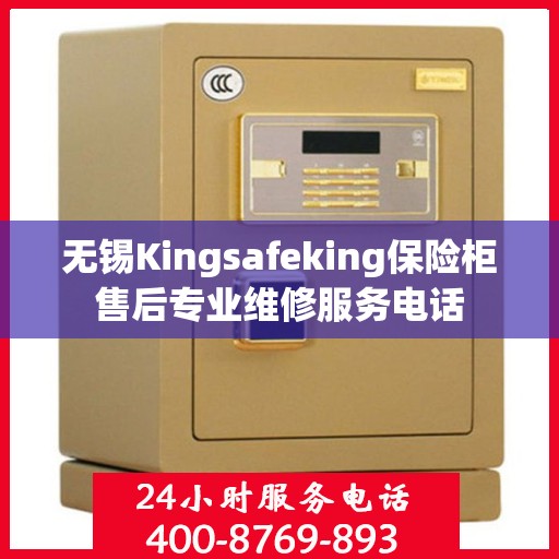 无锡Kingsafeking保险柜售后专业维修服务电话 无锡Kingsafeking保险柜售后专业维修服务电话
