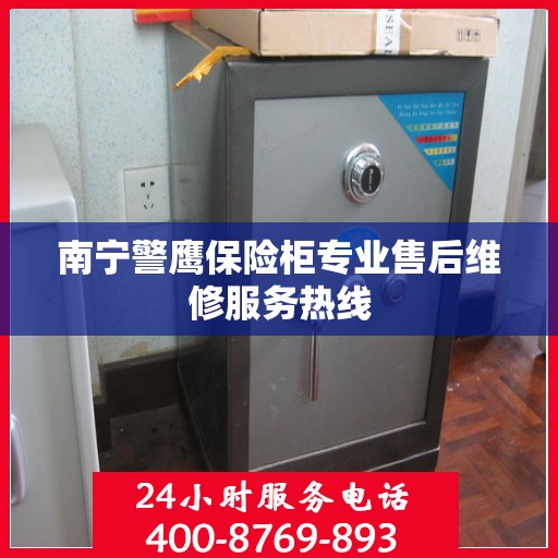 南宁警鹰保险柜专业售后维修服务热线