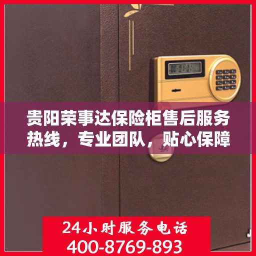 贵阳荣事达保险柜售后服务热线，专业团队，贴心保障您的安全存储需求