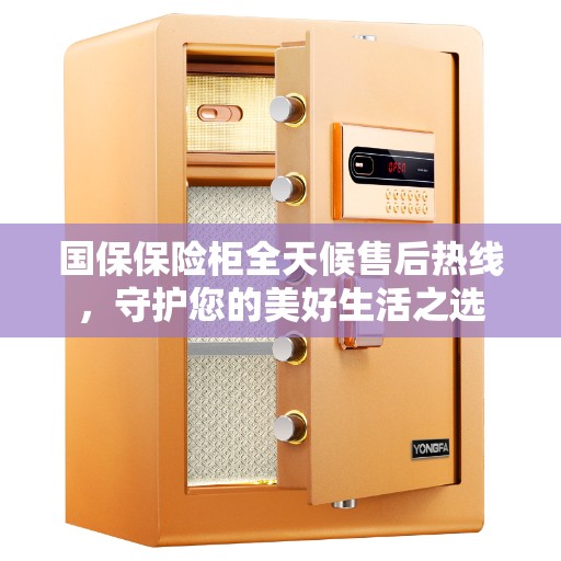 国保保险柜全天候售后热线，守护您的美好生活之选