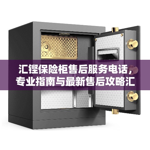 汇铿保险柜售后服务电话，专业指南与最新售后攻略汇总