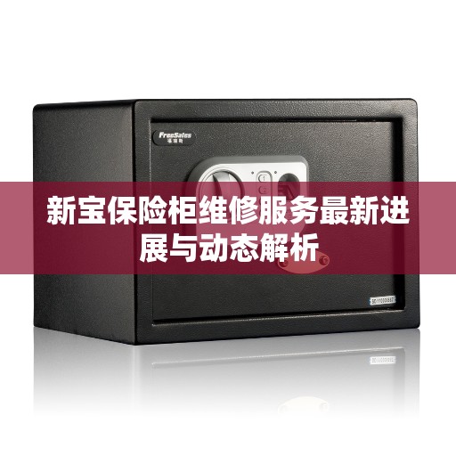 新宝保险柜维修服务最新进展与动态解析