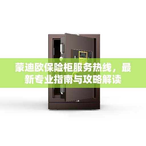 蒙迪欧保险柜服务热线，最新专业指南与攻略解读