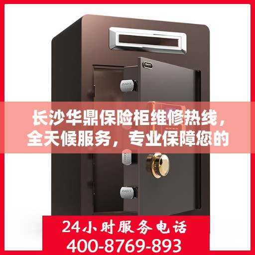 长沙华鼎保险柜维修热线，全天候服务，专业保障您的财产安全