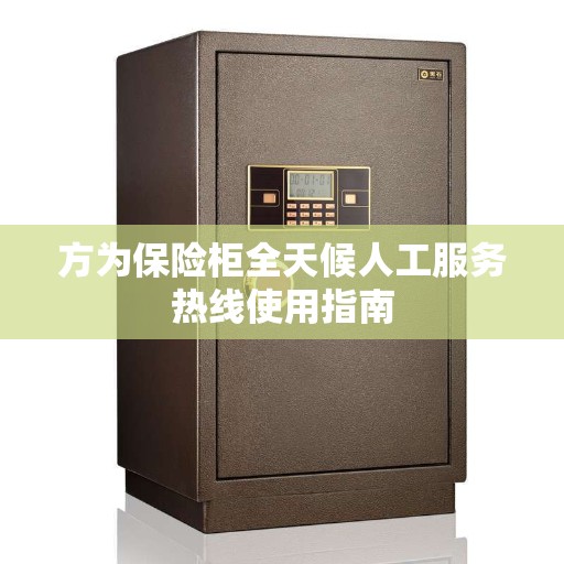 方为保险柜全天候人工服务热线使用指南
