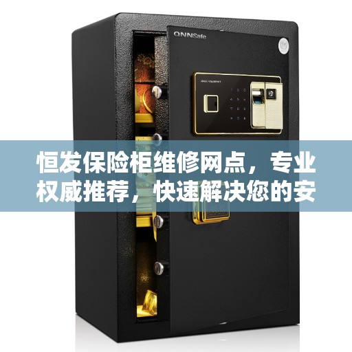 恒发保险柜维修网点，专业权威推荐，快速解决您的安全锁事！