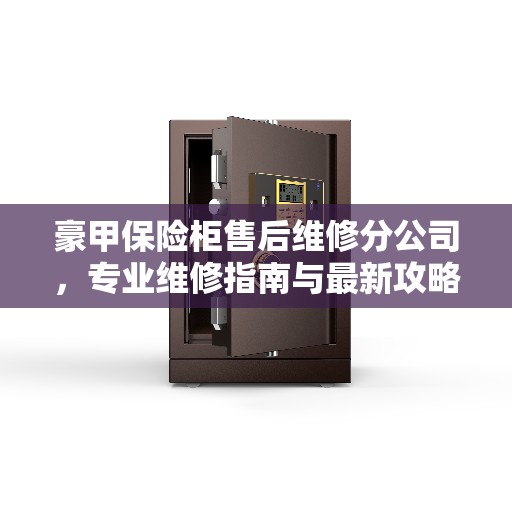 豪甲保险柜售后维修分公司，专业维修指南与最新攻略