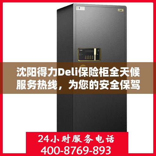 沈阳得力Deli保险柜全天候服务热线，为您的安全保驾护航