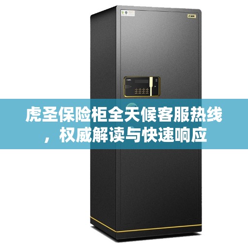 虎圣保险柜全天候客服热线，权威解读与快速响应