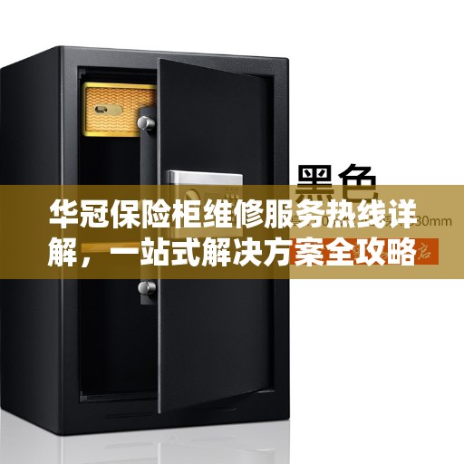 华冠保险柜维修服务热线详解，一站式解决方案全攻略