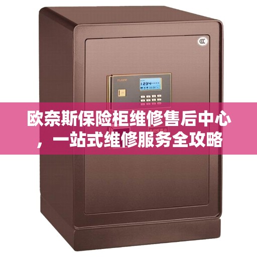 欧奈斯保险柜维修售后中心，一站式维修服务全攻略