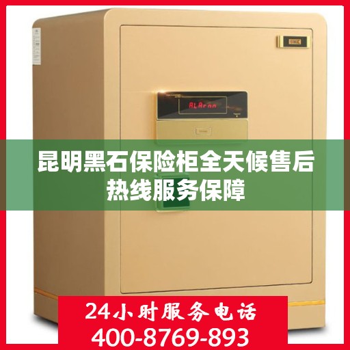 昆明黑石保险柜全天候售后热线服务保障